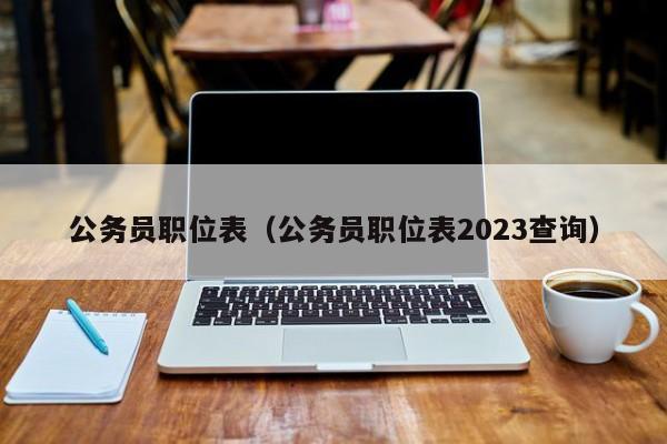 公务员职位表（公务员职位表2023查询）