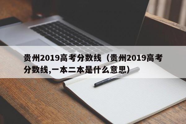 贵州2019高考分数线（贵州2019高考分数线,一本二本是什么意思）