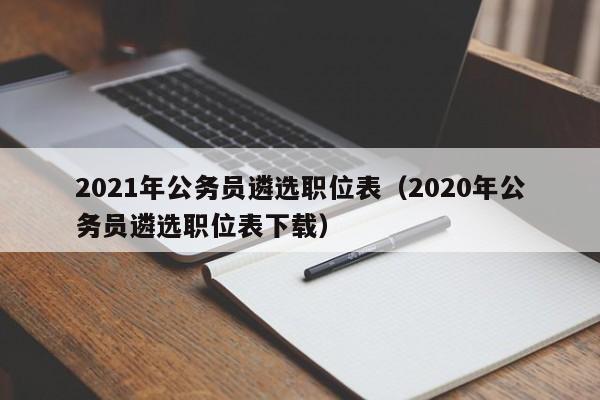 2021年公务员遴选职位表（2020年公务员遴选职位表下载）