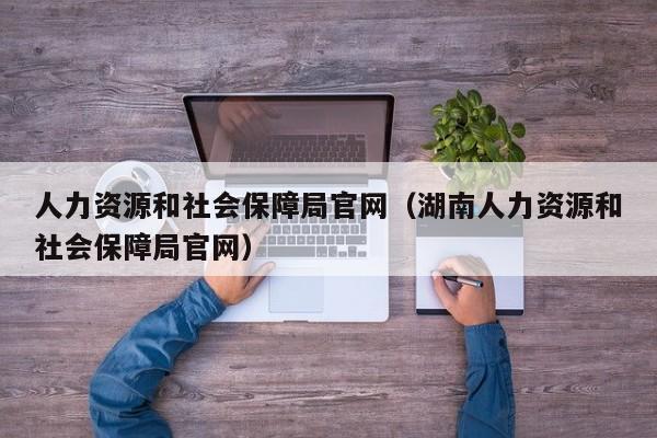 人力资源和社会保障局官网（湖南人力资源和社会保障局官网）