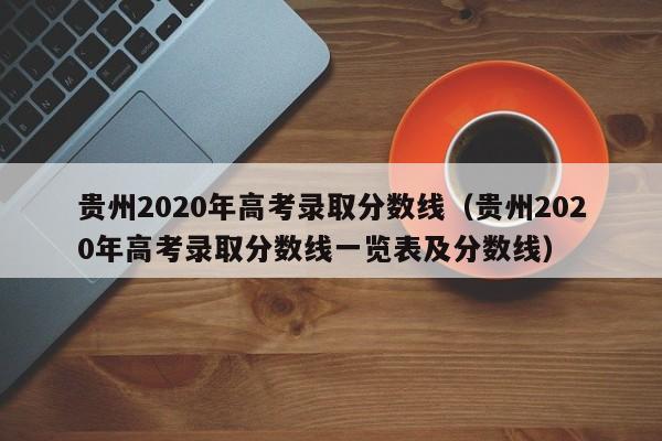 贵州2020年高考录取分数线（贵州2020年高考录取分数线一览表及分数线）