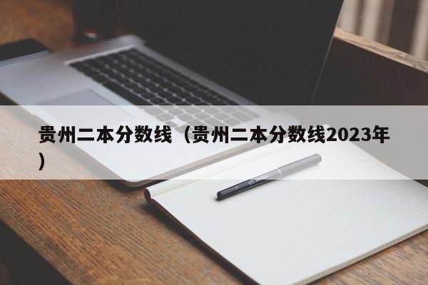 贵州二本分数线（贵州二本分数线2023年）