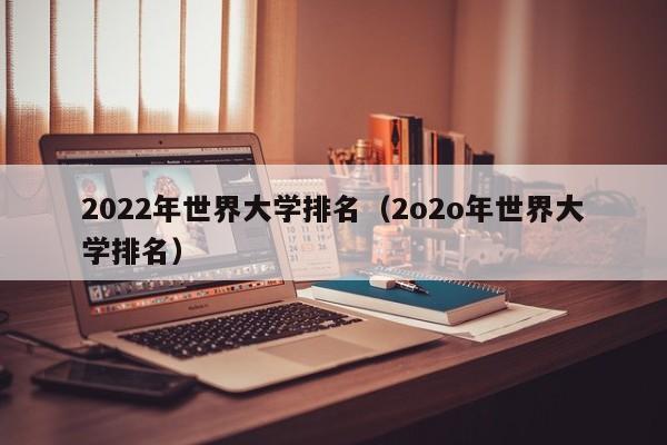 2022年世界大学排名（2o2o年世界大学排名）