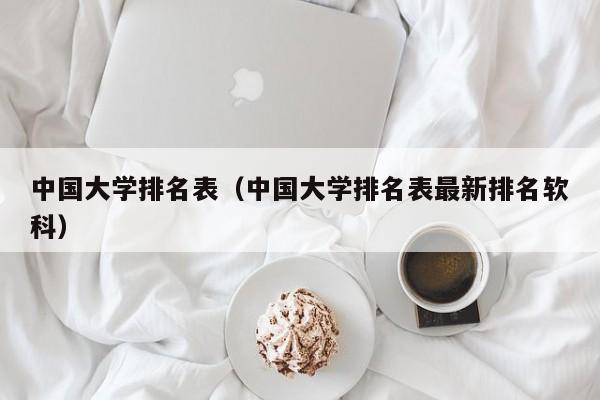 中国大学排名表（中国大学排名表最新排名软科）