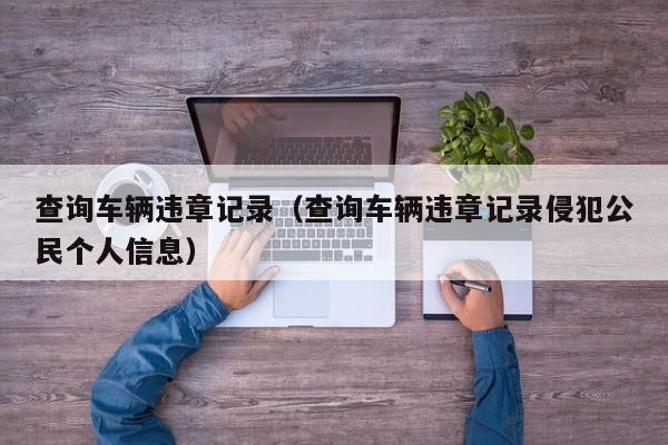 查询车辆违章记录（查询车辆违章记录侵犯公民个人信息）