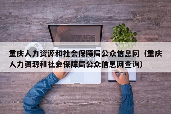 重庆人力资源和社会保障局公众信息网（重庆人力资源和社会保障局公众信息网查询）