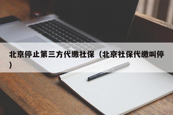 北京停止第三方代缴社保（北京社保代缴叫停）