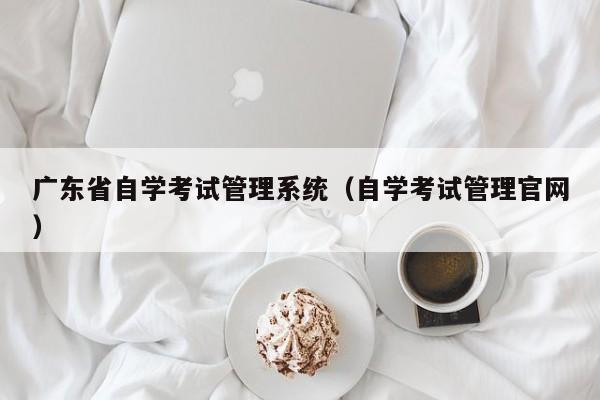 广东省自学考试管理系统（自学考试管理官网）