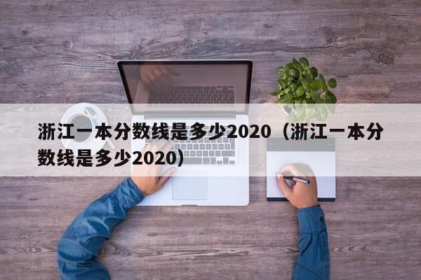 浙江一本分数线是多少2020（浙江一本分数线是多少2020）