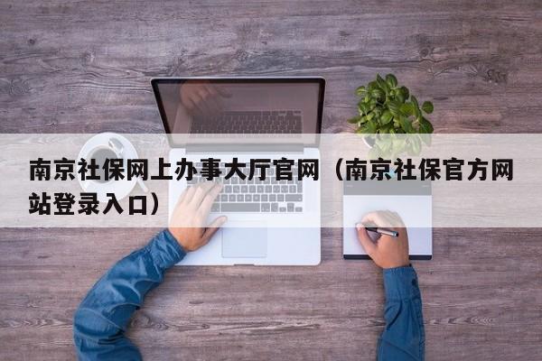 南京社保网上办事大厅官网（南京社保官方网站登录入口）