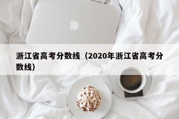 浙江省高考分数线（2020年浙江省高考分数线）